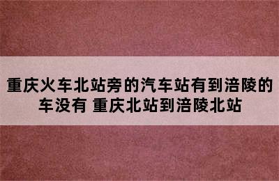 重庆火车北站旁的汽车站有到涪陵的车没有 重庆北站到涪陵北站